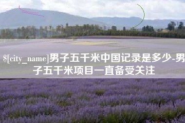 珠海男子五千米中国记录是多少-男子五千米项目一直备受关注