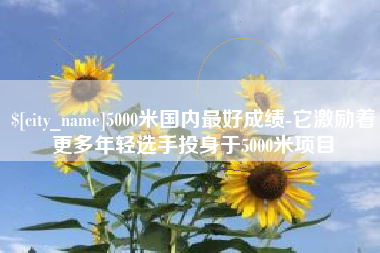 珠海5000米国内最好成绩-它激励着更多年轻选手投身于5000米项目