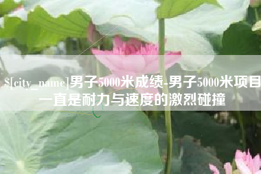 珠海男子5000米成绩-男子5000米项目一直是耐力与速度的激烈碰撞