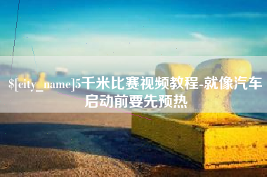 珠海5千米比赛视频教程-就像汽车启动前要先预热