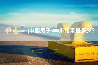 珠海中国男子5000米纪录是多少？