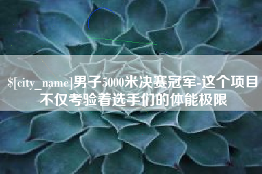 珠海男子5000米决赛冠军-这个项目不仅考验着选手们的体能极限