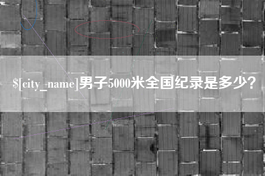 珠海男子5000米全国纪录是多少？