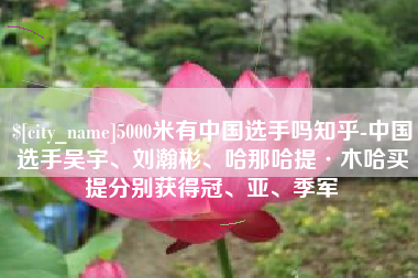 珠海5000米有中国选手吗知乎-中国选手吴宇、刘瀚彬、哈那哈提·木哈买提分别获得冠、亚、季军