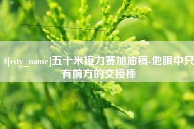 珠海五十米接力赛加油稿-他眼中只有前方的交接棒