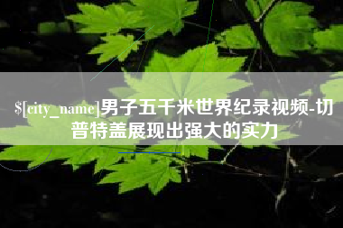 珠海男子五千米世界纪录视频-切普特盖展现出强大的实力
