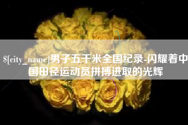 珠海男子五千米全国纪录-闪耀着中国田径运动员拼搏进取的光辉