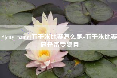 珠海五千米比赛怎么跑-五千米比赛总是备受瞩目