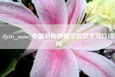 珠海中国消防救援学院女生可以读吗