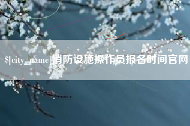 珠海消防设施操作员报名时间官网