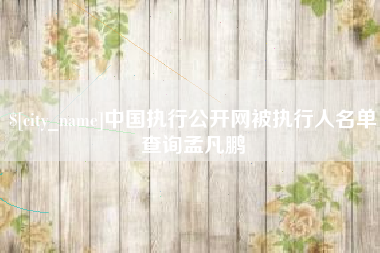 珠海中国执行公开网被执行人名单查询孟凡鹏