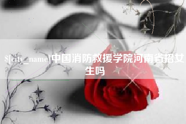 珠海中国消防救援学院河南省招女生吗