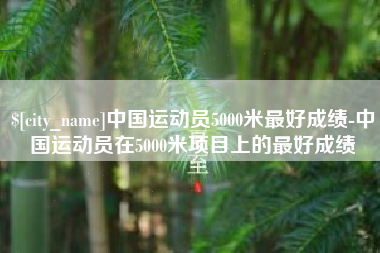 珠海中国运动员5000米最好成绩-中国运动员在5000米项目上的最好成绩