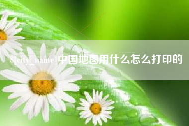 珠海中国地图用什么怎么打印的