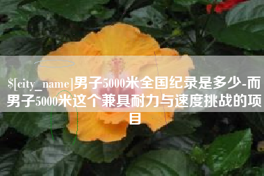 珠海男子5000米全国纪录是多少-而男子5000米这个兼具耐力与速度挑战的项目