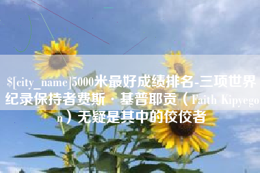 珠海5000米最好成绩排名-三项世界纪录保持者费斯·基普耶贡（Faith Kipyegon）无疑是其中的佼佼者