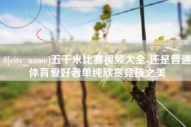 珠海五千米比赛视频大全-还是普通体育爱好者单纯欣赏竞技之美