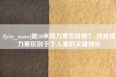 珠海跑50米接力赛怎样跑？-这是接力赛区别于个人赛的关键部分
