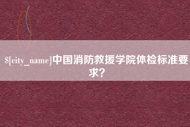 珠海中国消防救援学院体检标准要求？