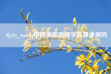 珠海中国消防救援学院要体测吗