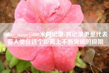 珠海5000米的记录-其记录更是代表着人类在这个距离上不断突破的极限