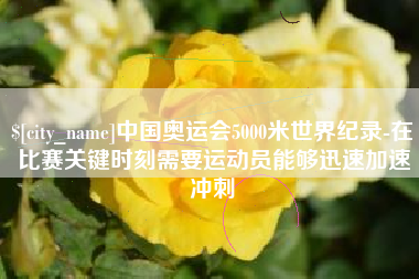 珠海中国奥运会5000米世界纪录-在比赛关键时刻需要运动员能够迅速加速冲刺