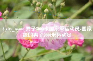 珠海男子5000米国家级运动员-国家级的男子5000米运动员