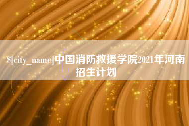 珠海中国消防救援学院2021年河南招生计划