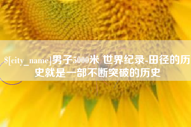 珠海男子5000米 世界纪录-田径的历史就是一部不断突破的历史