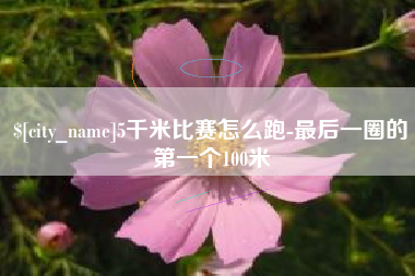 珠海5千米比赛怎么跑-最后一圈的第一个100米