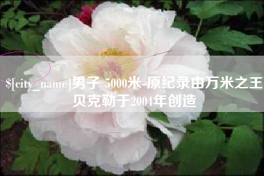 珠海男子 5000米-原纪录由万米之王贝克勒于2004年创造