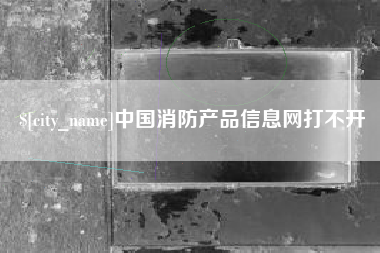 珠海中国消防产品信息网打不开