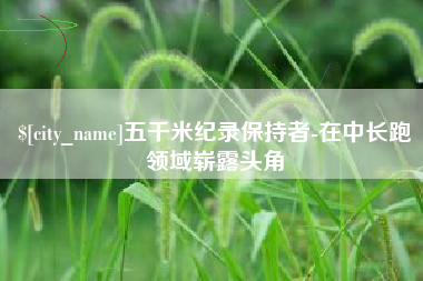 珠海五千米纪录保持者-在中长跑领域崭露头角