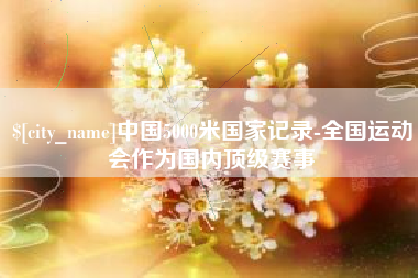珠海中国5000米国家记录-全国运动会作为国内顶级赛事