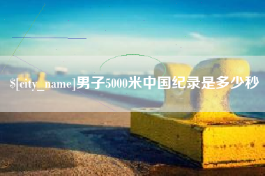 珠海男子5000米中国纪录是多少秒