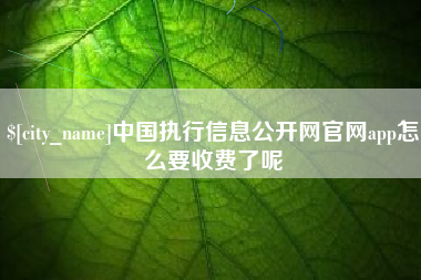 珠海中国执行信息公开网官网app怎么要收费了呢