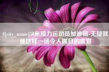 珠海50米接力运动员加油稿-无疑就是这样一场令人瞩目的盛宴