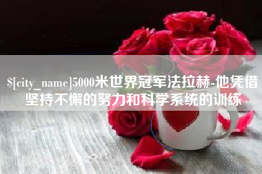 珠海5000米世界冠军法拉赫-他凭借坚持不懈的努力和科学系统的训练