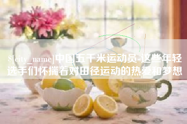 珠海中国五千米运动员-这些年轻选手们怀揣着对田径运动的热爱和梦想