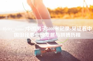 珠海中国男子5000米记录-见证着中国田径事业的发展与拼搏历程