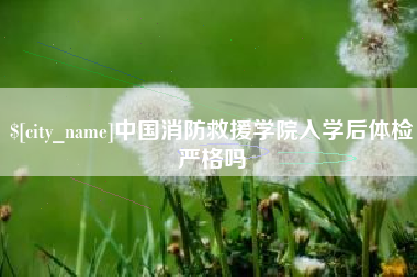珠海中国消防救援学院入学后体检严格吗