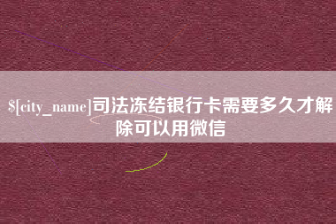 珠海司法冻结银行卡需要多久才解除可以用微信