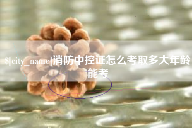 珠海消防中控证怎么考取多大年龄能考